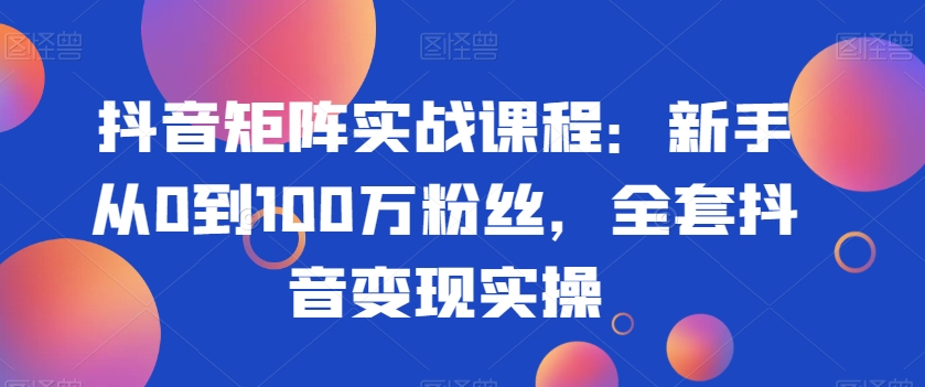 392-20240125-抖音矩阵实战课程：新手从0到100万粉丝，全套抖音变现实操