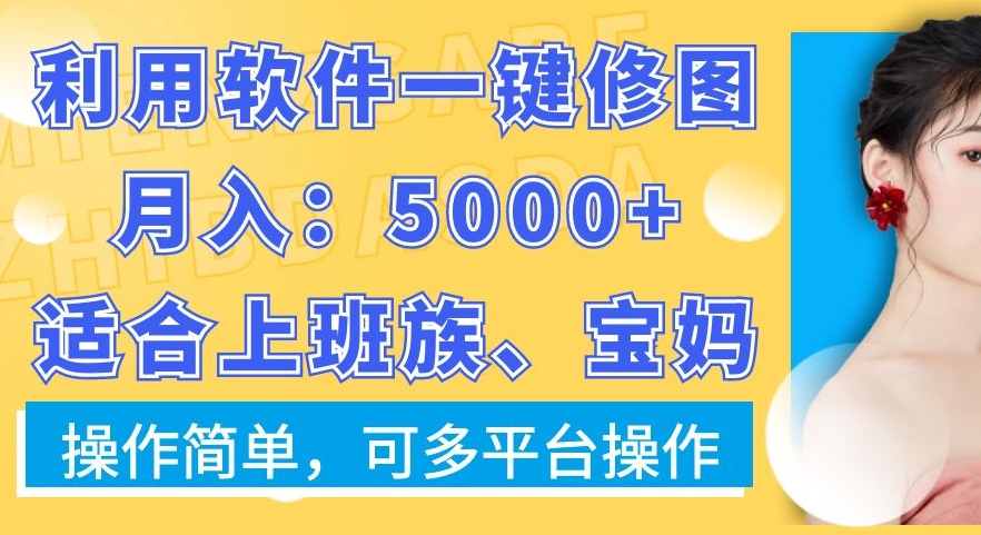 401-20240125-利用软件一键修图月入5000+，适合上班族、宝妈，操作简单，可多平台操作【揭秘】