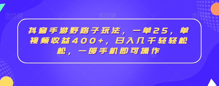 417-20240126-抖音手游野路子玩法，一单25，单视频收益400+，日入几千轻轻松松，一部手机即可操作【揭秘】