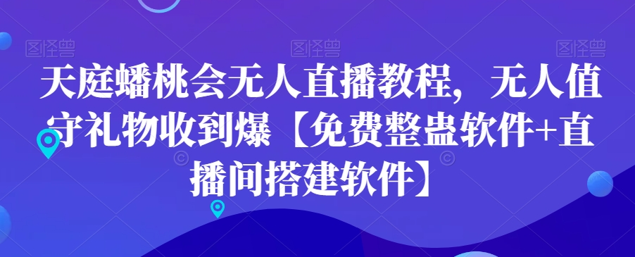 412-20240126-天庭蟠桃会无人直播教程，无人值守礼物收到爆【免费整蛊软件+直播间搭建软件】