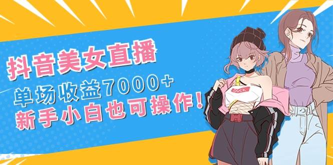 （8799期）抖音美女直播，单场收益7000+,新手小白也可操作⭐抖音美女直播，单场收益7000 ,新手小白也可操作