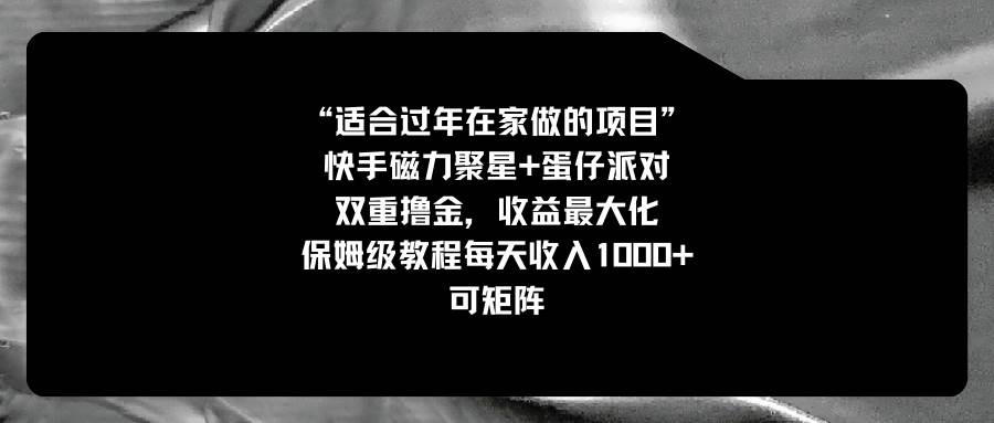 （8797期）适合过年在家做的项目，快手磁力+蛋仔派对，双重撸金，收益最大化         保姆级教程， 每天收入1000+，可矩阵⭐适合过年在家做的项目，快手磁力 蛋仔派对，双重撸金，收益最大化，保姆级教程