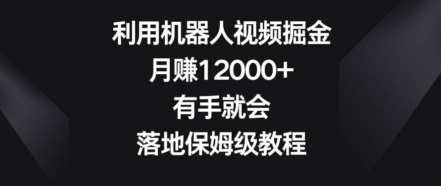 428-20240127-利用机器人视频掘金，月赚12000+，有手就会，落地保姆级教程【揭秘】