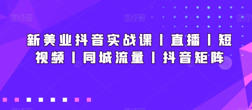 419-20240127-新美业抖音实战课丨直播丨短视频丨同城流量丨抖音矩阵