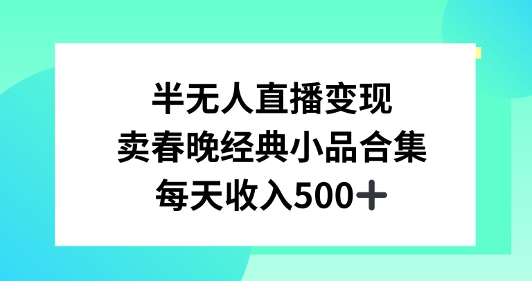 429-20240127-半无人直播变现，卖经典春晚小品合集，每天日入500+【揭秘】