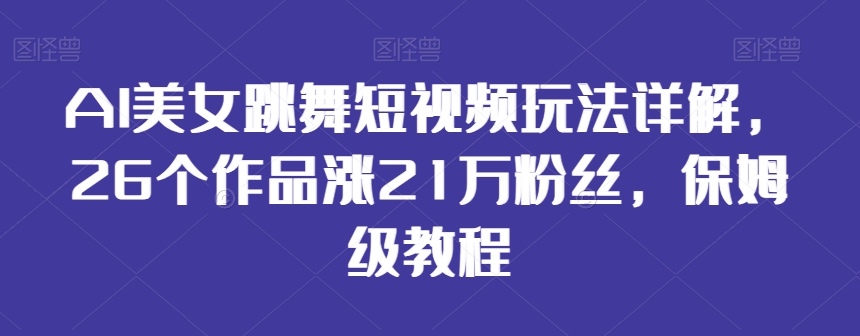 438-20240128-AI美女跳舞短视频玩法详解，26个作品涨21万粉丝，保姆级教程【揭秘】