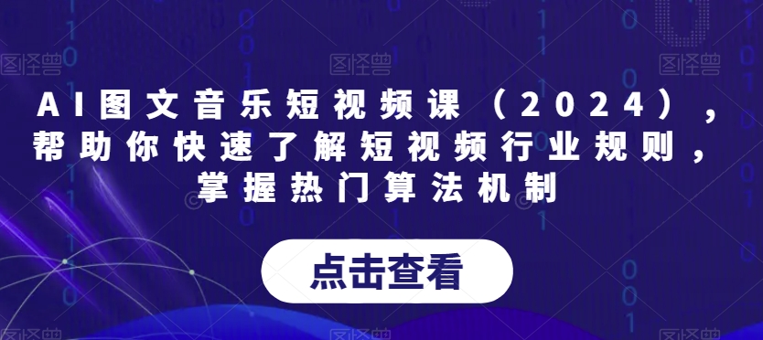 439-20240128-AI图文音乐短视频课（2024）,帮助你快速了解短视频行业规则，掌握热门算法机制