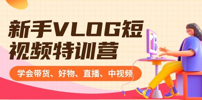 （8807期）小白VLOG短视频训练营（学会带货、好物、直播、中视频）S⭐新手VLOG短视频特训营：学会带货、好物、直播、中视频、赚Q方法（16节课）