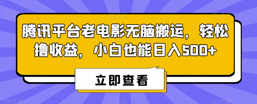 434-20240128-腾讯平台老电影无脑搬运，轻松撸收益，小白也能日入500+【揭秘】