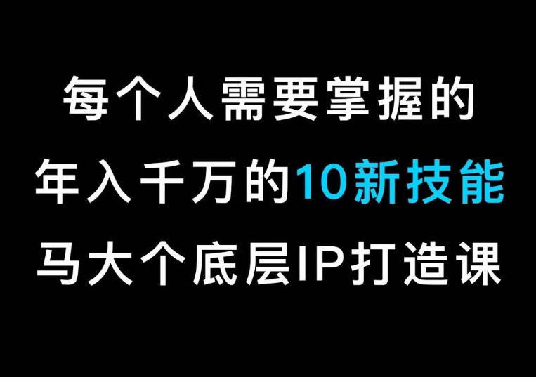 441-20240128-马大个的IP底层逻辑课，​每个人需要掌握的年入千万的10新技能，约会底层IP打造方法！⭐马大个的IP底层逻辑课，?每个人需要掌握的年入千万的10新技能，约会底层IP打造方法！