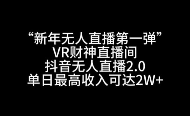 444-20240128-新年无人直播第一弹“VR财神直播间，抖音无人直播2.0，单日最高收入可达2W+【揭秘】⭐“新年无人直播第一弹“VR财神直播间，抖音无人直播2.0，单日最高收入可达2W+【揭秘】