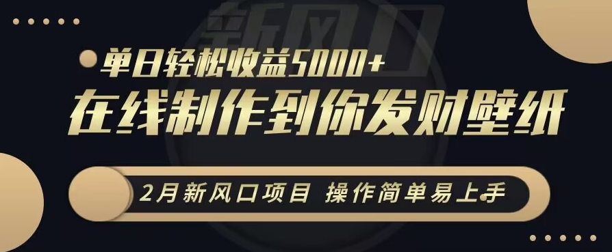 460-20240129-2月新风口项目，操作简单易上手，在线制作到你发财手机壁纸，单日轻松收益5000+【揭秘】