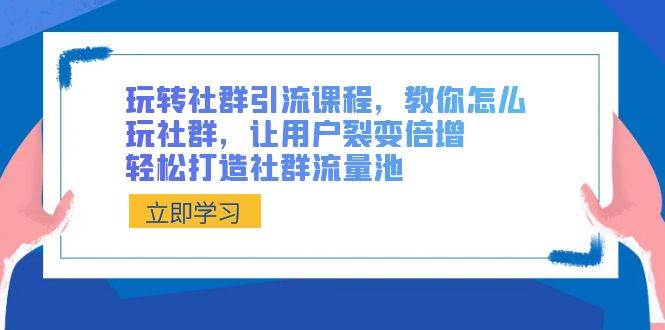 （8821期）玩转社群引流课程_超哥变现教练⭐玩转社群 引流课程，教你怎么玩社群，让用户裂变倍增，轻松打造社群流量池