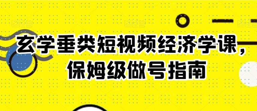 468-20240130-玄学垂类短视频经济学课，保姆级做号指南