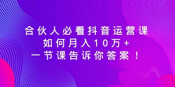 （8824期）必看合伙人抖音运营课⭐合伙人必看抖音运营课，一节课告诉你答案！