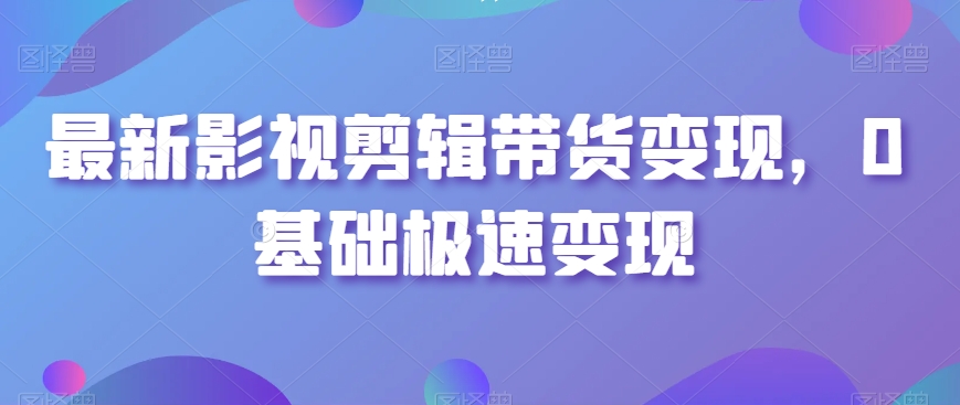 465-20240130-最新影视剪辑带货变现，0基础极速变现