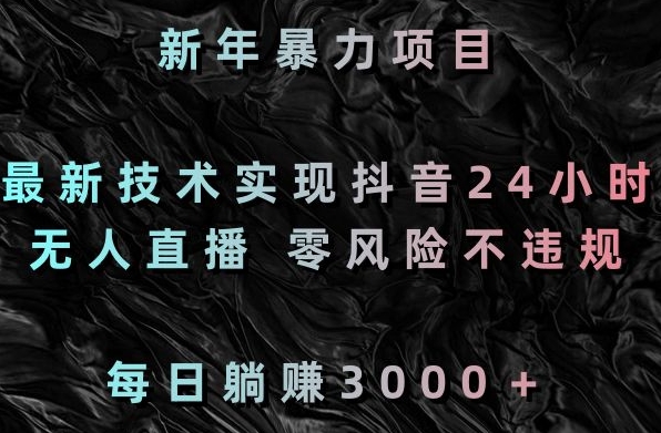 474-20240130-新年暴力项目，最新技术实现抖音24小时无人直播，零风险不违规，每日躺赚3000＋【揭秘】