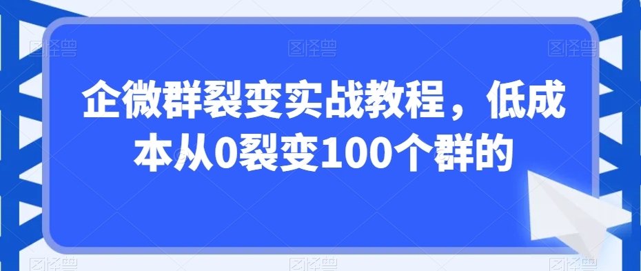 480-20240131-企微群裂变实战操盘手，低成本从0裂变100个群的⭐企微群裂变实战教程，低成本从0裂变100个群的