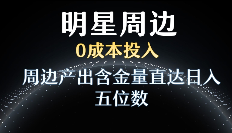 492-20240131-利用明星效应，0成本投入，周边产出含金量直达日入五位数【揭秘】