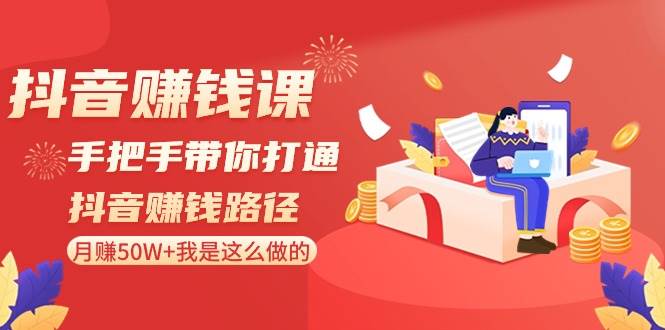 （8840期）抖音赚钱课-手把手带你打通抖音赚钱路径：月赚50W+我是这么做的！⭐抖音赚钱课-手把手带你打通抖音赚钱路径：一个月50W 我是这么做的！