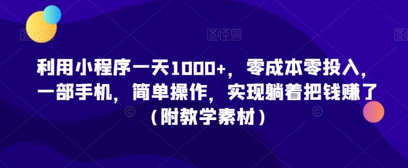 493-20240131-利用小程序一天1000+，零成本零投入，一部手机，简单操作，实现躺着把钱赚了（附教学素材）【揭秘】