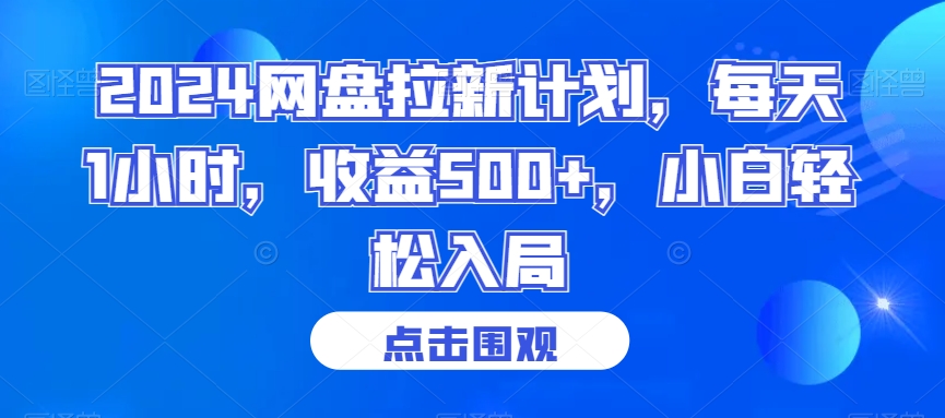 489-20240131-2024网盘拉新计划，每天1小时，收益500+，小白轻松入局【揭秘】