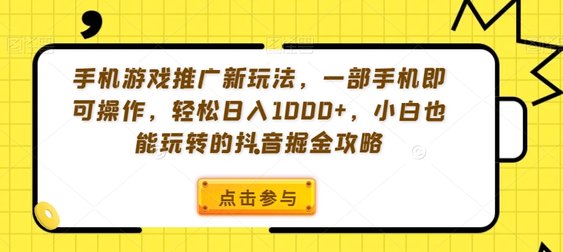 007-20240201-手机游戏推广新玩法，一部手机即可操作，轻松日入1000+，小白也能玩转的抖音掘金攻略【揭秘】