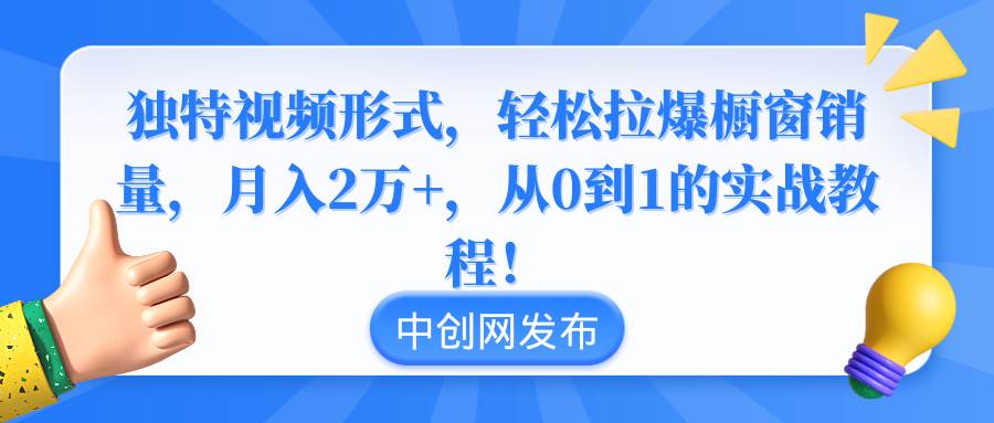 （8859期）独特视频形式，轻松拉爆橱窗销量，月入2万+，从0到1的实战教程！⭐独特视频形式，轻松拉爆橱窗销量，一个月2万 ，从0到1的实战教程！