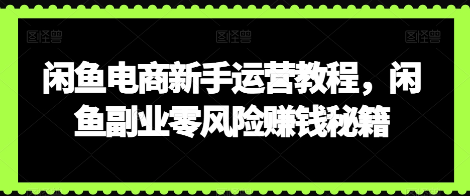 002-20240201-闲鱼电商新手运营教程，闲鱼副业零风险赚钱秘籍