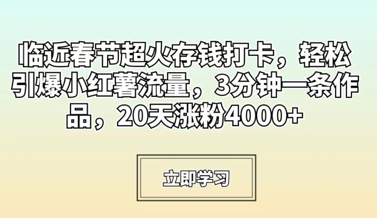 013-20240201-临近春节超火存钱打卡，轻松引爆小红薯流量，3分钟一条作品，20天涨粉4000+【揭秘】