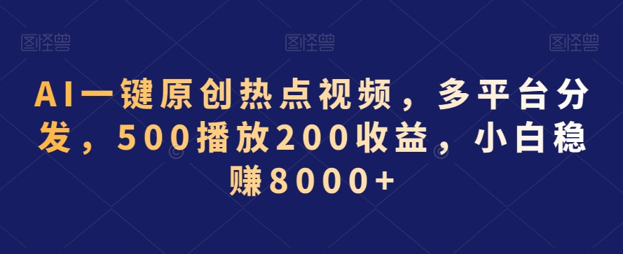 011-20240201-AI一键原创热点视频，多平台分发，500播放200收益，小白稳赚8000+【揭秘】