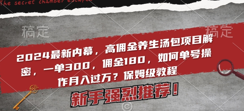 001-20240201-2024最新内幕，高佣金养生汤包项目解密，一单300，佣金180，如何单号操作月入过万？保姆级教程⭐2024最新内幕，高佣金养生汤包项目解密，一单300，佣金180，如何单号操作月入过万？保姆级教程【揭秘】