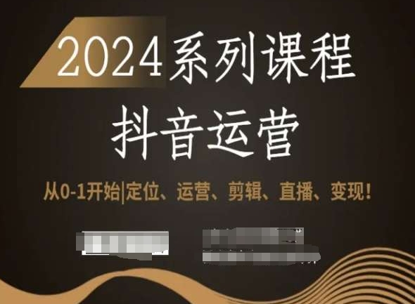 027-20240202-2024抖音运营全套系列课程，从0-1开始，定位、运营、剪辑、直播、变现⭐2024抖音运营全套系列课程，从0-1开始，定位、运营、剪辑、直播、变现！