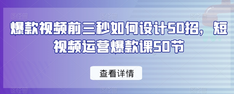 025-20240202-爆款视频前三秒如何设计50招，短视频运营爆款课50节
