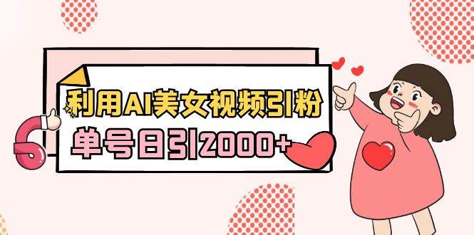 （8871期）2024利用AI美女视频引粉，单号日引2000+，新手也能干，喂饭式教程⭐利用AI美女视频引粉，单号日引2000 ，新手也能干（教程 软件）