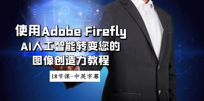 （8869期）使用Adobe Firefly AI人工智能转变您的图像创造力教程⭐使用Adobe Firefly AI人工智能转变您的图像创造力教程-18节课-中英字幕