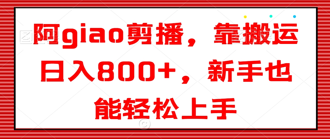 048-20240203-giao剪播，靠搬运日入800+，新手也能轻松上手【揭秘】⭐阿giao剪播，靠搬运日入800+，新手也能轻松上手【揭秘】