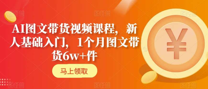 040-20240203-AI图文带货视频课程，新人基础入门，1个月图文带货6w+件