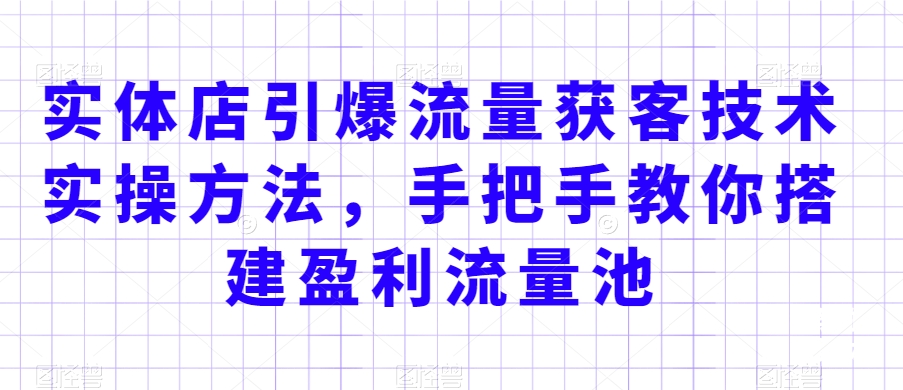 038-20240203-实体店引爆流量获客技术实操方法，手把手教你搭建盈利流量池，让你的生意客户裂变渠道裂变