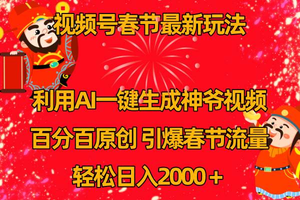 （8887期）视频号春节最新玩法，利用AI一键生成财神爷视频，百分百原创，引爆春节流量，轻松日入2000＋⭐视频号春节玩法 利用AI一键生成财神爷视频 百分百原创 引爆春节流量