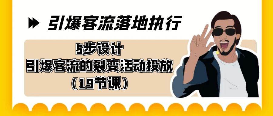 （8894期）引爆-客流落地执行⭐引爆-客流落地执行，5步设计引爆客流的裂变活动投放（19节课）