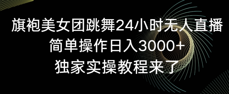 074-20240204-旗袍美女团跳舞24小时无人直播，简单操作日入3000+，独家实操教程来了【揭秘】