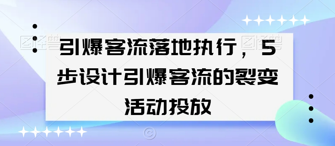 071-20240204-引爆客流落地执行，5步设计引爆客流的裂变活动投放