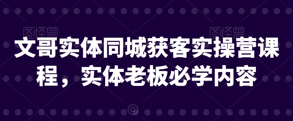 070-20240204-文哥实体同城获客实操营课程，实体老板必学内容