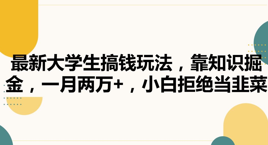 082-20240206-最新大学生搞钱玩法，靠知识掘金，一月两万+，小白拒绝当韭菜【揭秘】