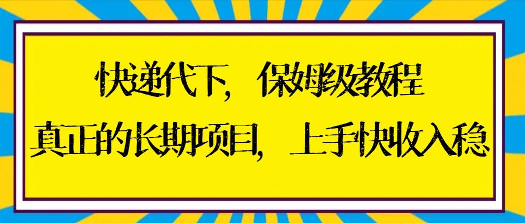 快递代下保姆级教程，真正的长期项目，上手快收入稳【实操 渠道】