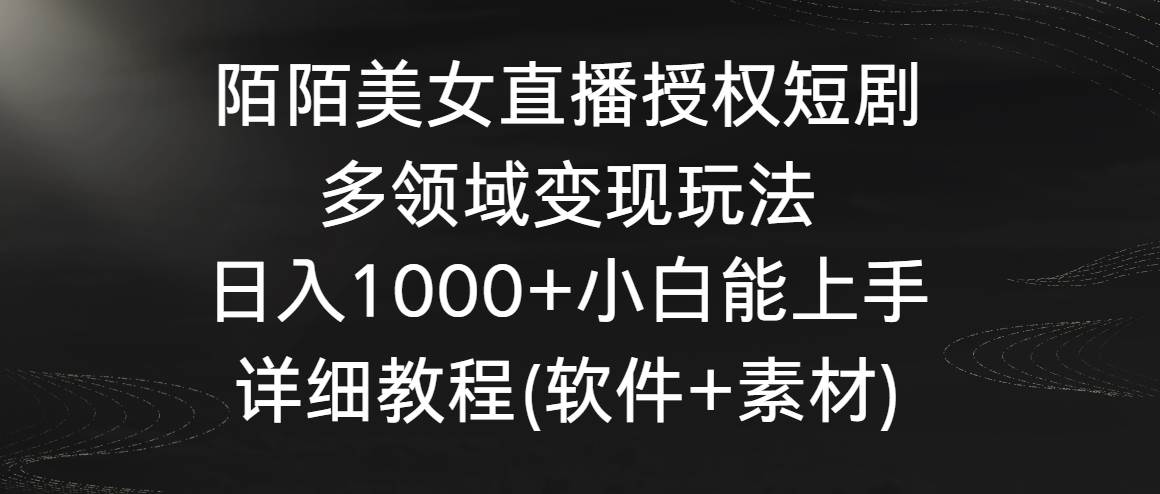 20.陌陌美女直播授权短剧，多领域变现玩法，日入1000+小白能上手，详细教程(软件+素材)⭐陌陌美女直播授权短剧，多领域变现玩法，日入1000 小白能上手，详细教程...