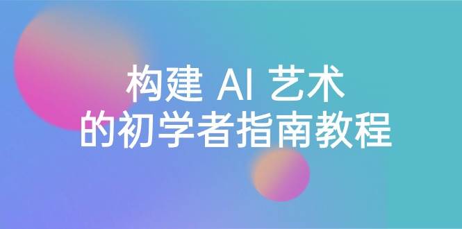 （8923期）Stable Diffusion 101：构建 AI 艺术的初学者指南教程-中英字幕⭐Stable Diffusion 101：构建 AI 艺术的初学者指南教程-16节课-中英字幕