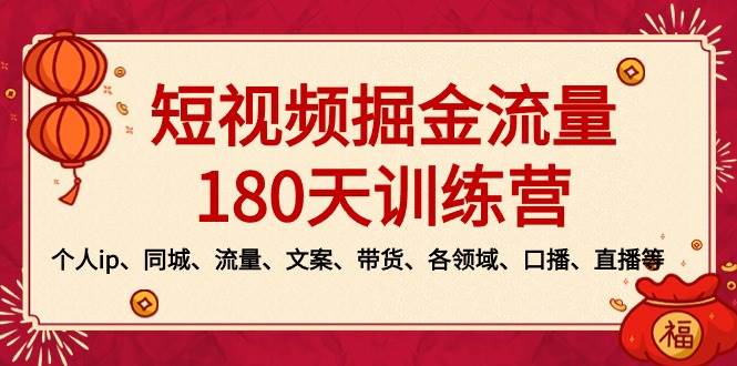 （8932期）短视频-掘金流量180天训练营⭐短视频-掘金流量180天训练营，个人ip、同城、流量、文案、带货、各领域、口播、直播等