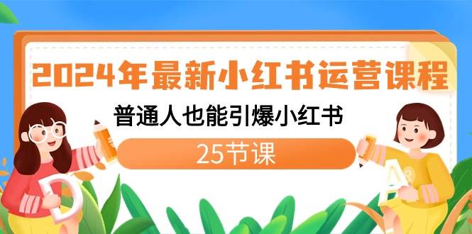 （8933期）2024年最新小红书运营课程 普通人也能引爆小红书⭐2024年最新小红书运营课程：普通人也能引爆小红书（25节课）